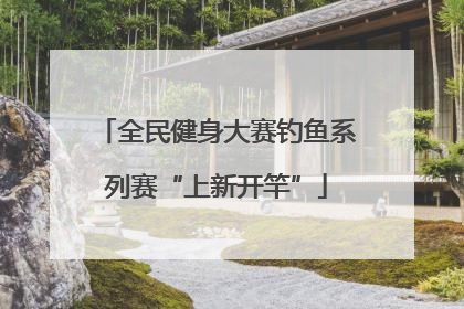全民健身大赛钓鱼系列赛“上新开竿”