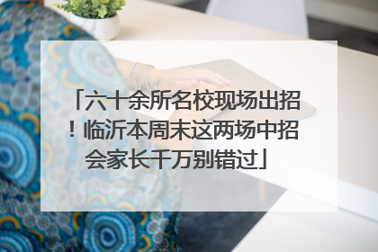 六十余所名校现场出招！临沂本周末这两场中招会家长千万别错过