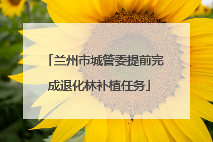 兰州市城管委提前完成退化林补植任务