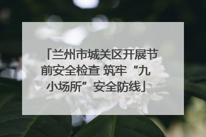 兰州市城关区开展节前安全检查 筑牢“九小场所”安全防线