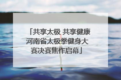 共享太极 共享健康 河南省太极拳健身大赛决赛焦作启幕