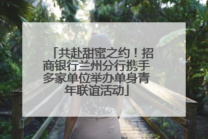 共赴甜蜜之约！招商银行兰州分行携手多家单位举办单身青年联谊活动