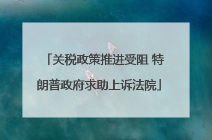 关税政策推进受阻 特朗普政府求助上诉法院