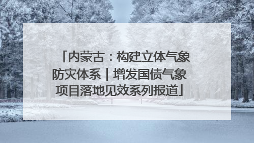 内蒙古：构建立体气象防灾体系｜增发国债气象项目落地见效系列报道