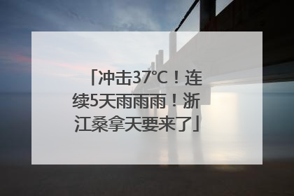 冲击37℃！连续5天雨雨雨！浙江桑拿天要来了
