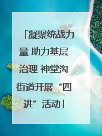 凝聚统战力量 助力基层治理 神堂沟街道开展“四进”活动