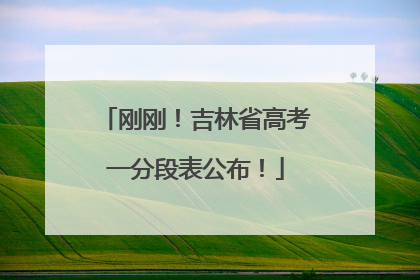 刚刚！吉林省高考一分段表公布！