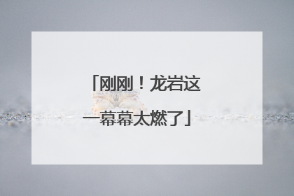 刚刚！龙岩这一幕幕太燃了