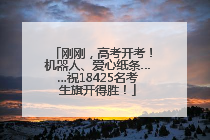 刚刚，高考开考！机器人、爱心纸条……祝18425名考生旗开得胜！