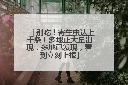 别吃！寄生虫达上千条！多地正大量出现，多地已发现，看到立刻上报