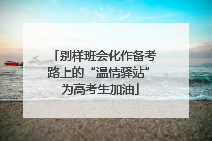 别样班会化作备考路上的“温情驿站” 为高考生加油