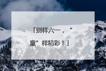 别样六一，“童”样精彩！