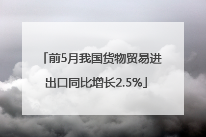 前5月我国货物贸易进出口同比增长2.5%