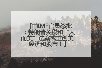 前IMF官员怒批：特朗普关税和“大而美”法案或重创美经济和股市！