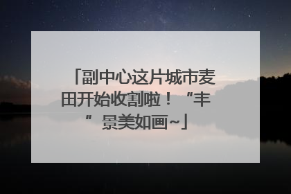 副中心这片城市麦田开始收割啦！“丰”景美如画~