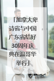 加拿大卑诗省与中国广东省结好30周年庆典在温哥华举行