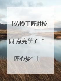 劳模工匠进校园 点亮学子“匠心梦”