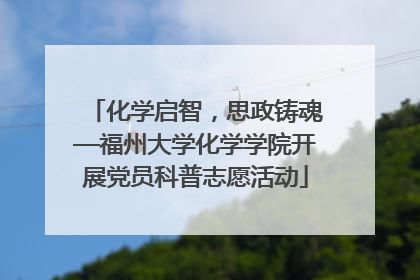 化学启智，思政铸魂—福州大学化学学院开展党员科普志愿活动