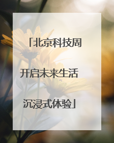 北京科技周开启未来生活沉浸式体验