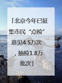 北京今年已征集市民“点检”意见4.5万次，抽检1.8万批次