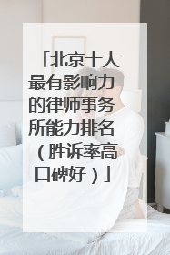 北京十大最有影响力的律师事务所能力排名（胜诉率高口碑好）