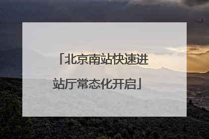 北京南站快速进站厅常态化开启