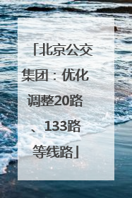 北京公交集团：优化调整20路、133路等线路