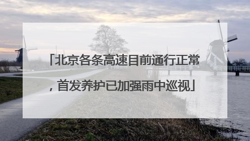 北京各条高速目前通行正常，首发养护已加强雨中巡视