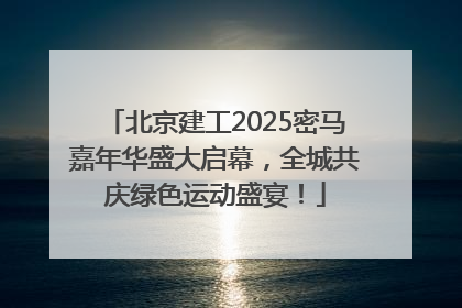 北京建工2025密马嘉年华盛大启幕，全城共庆绿色运动盛宴！