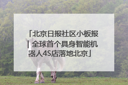 北京日报社区小板报｜全球首个具身智能机器人4S店落地北京