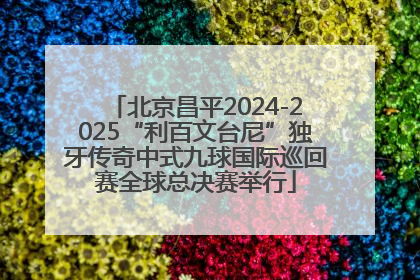 北京昌平2024-2025“利百文台尼”独牙传奇中式九球国际巡回赛全球总决赛举行