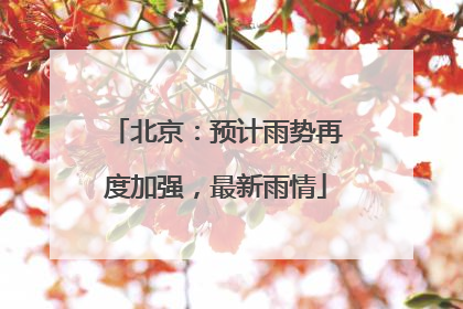 北京：预计雨势再度加强，最新雨情
