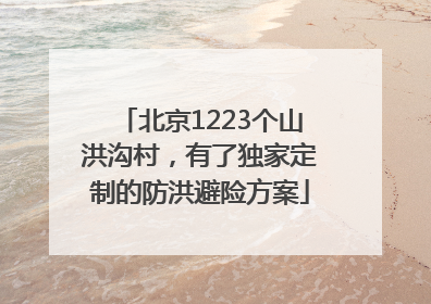 北京1223个山洪沟村，有了独家定制的防洪避险方案