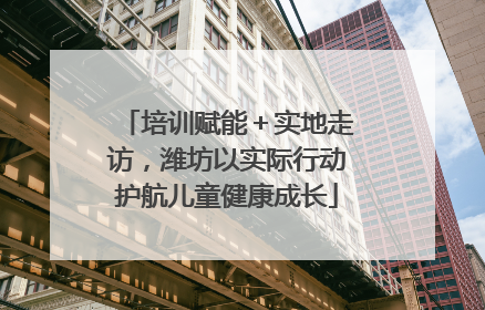 培训赋能＋实地走访，潍坊以实际行动护航儿童健康成长