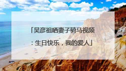 吴彦祖晒妻子骑马视频：生日快乐，我的爱人