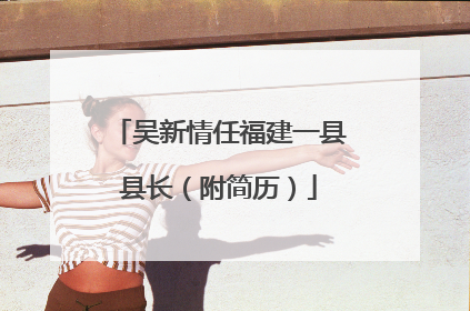 吴新情任福建一县县长（附简历）