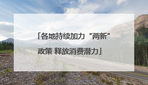 各地持续加力“两新”政策 释放消费潜力