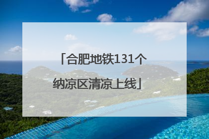 合肥地铁131个纳凉区清凉上线