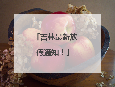 吉林最新放假通知！