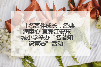 名著伴成长，经典润童心 宜宾江安东城小学举办“名著知识竞赛”活动