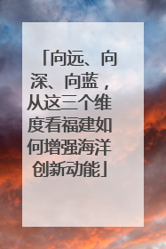 向远、向深、向蓝，从这三个维度看福建如何增强海洋创新动能