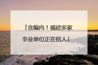 含编内！福建多家事业单位正在招人