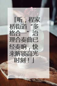 听，程家桥街道“多格合一”治理合奏曲已经奏响，快来解锁高光时刻！