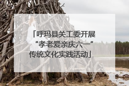 呼玛县关工委开展“孝老爱亲庆六一”传统文化实践活动