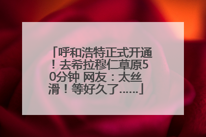 呼和浩特正式开通！去希拉穆仁草原50分钟 网友：太丝滑！等好久了……