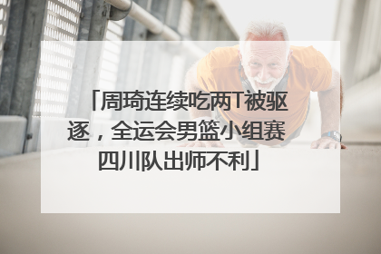 周琦连续吃两T被驱逐，全运会男篮小组赛四川队出师不利