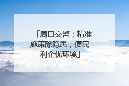 周口交警：精准施策除隐患，便民利企优环境