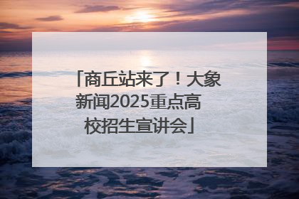 商丘站来了！大象新闻2025重点高校招生宣讲会