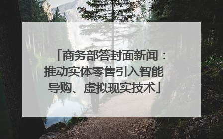 商务部答封面新闻：推动实体零售引入智能导购、虚拟现实技术