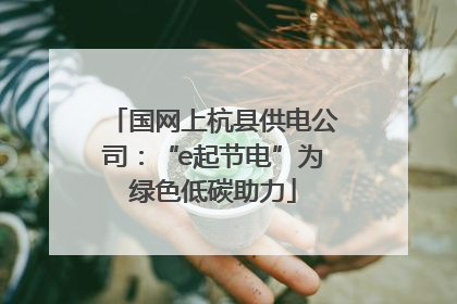 国网上杭县供电公司：“e起节电”为绿色低碳助力